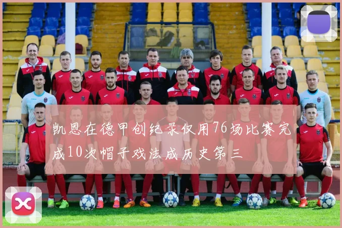凯恩在德甲创纪录仅用76场比赛完成10次帽子戏法成历史第三