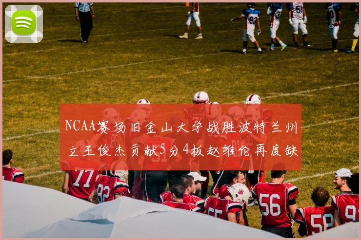 NCAA赛场旧金山大学战胜波特兰州立王俊杰贡献5分4板赵维伦再度缺阵
