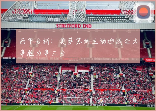 西甲分析：奥萨苏纳主场迎战全力争胜力争三分