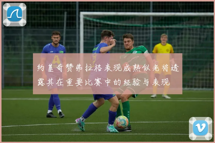 约基奇赞弗拉格表现成熟似老将透露其在重要比赛中的经验与表现