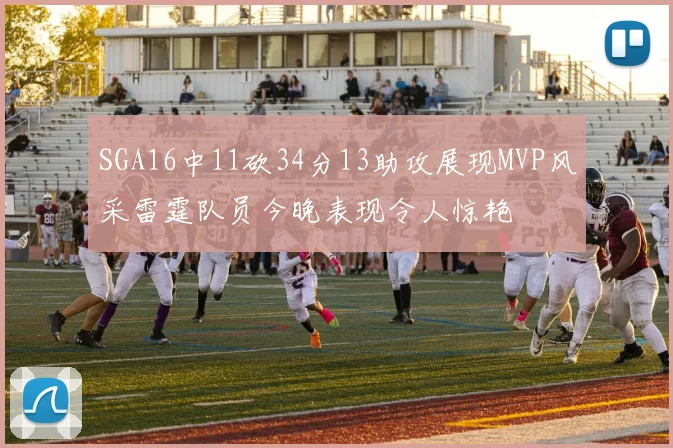 SGA16中11砍34分13助攻展现MVP风采雷霆队员今晚表现令人惊艳