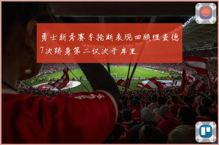 勇士新秀赛季抢断表现回顾理查德7次跻身第二仅次于库里