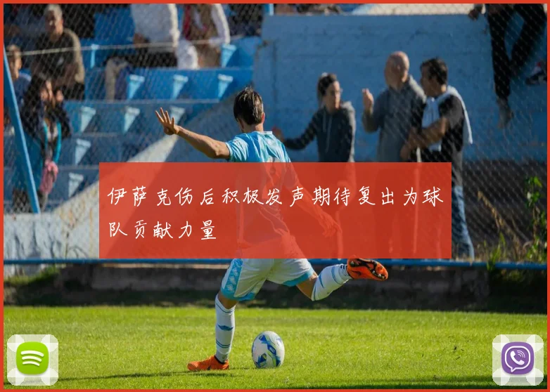 伊萨克伤后积极发声期待复出为球队贡献力量