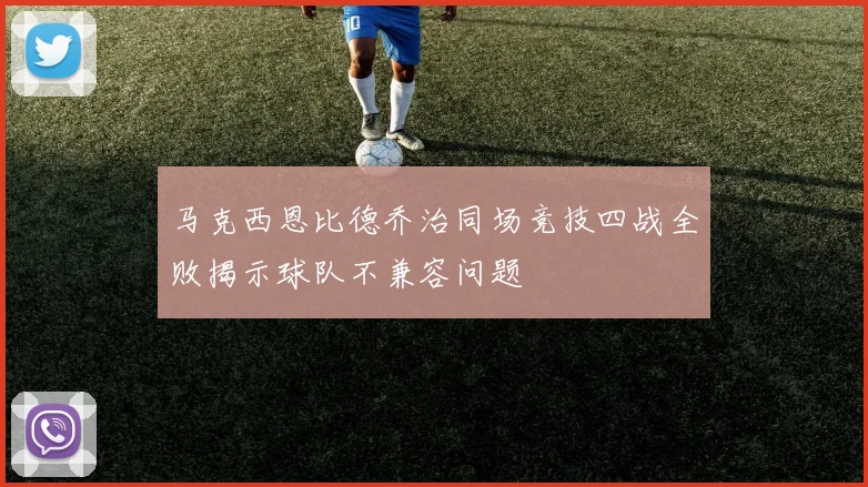 马克西恩比德乔治同场竞技四战全败揭示球队不兼容问题