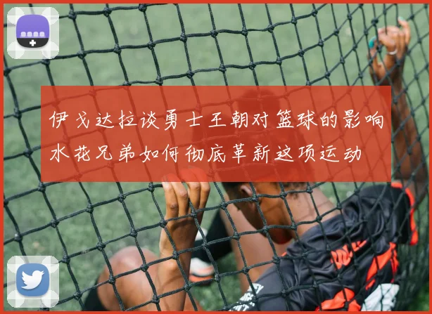 伊戈达拉谈勇士王朝对篮球的影响水花兄弟如何彻底革新这项运动