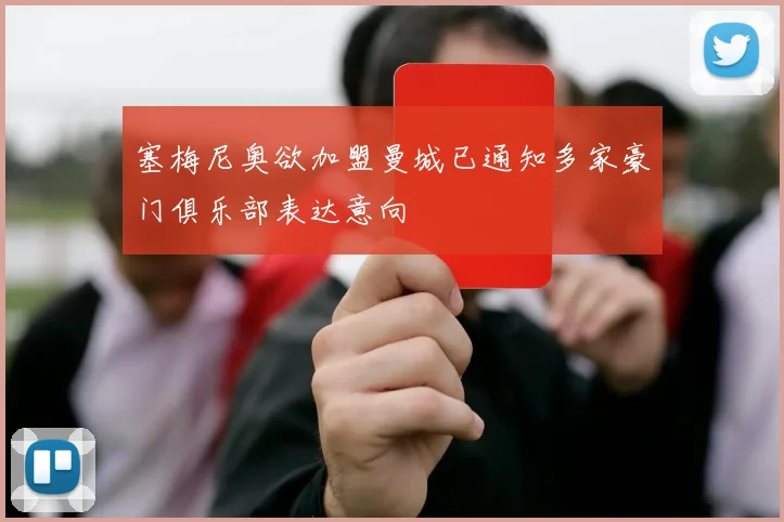 塞梅尼奥欲加盟曼城已通知多家豪门俱乐部表达意向