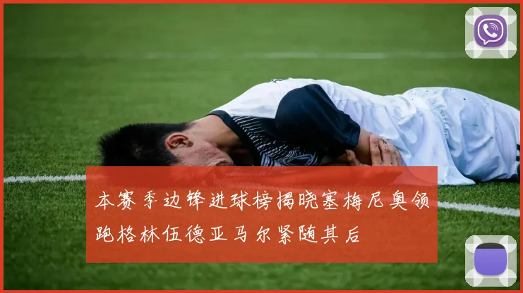 本赛季边锋进球榜揭晓塞梅尼奥领跑格林伍德亚马尔紧随其后