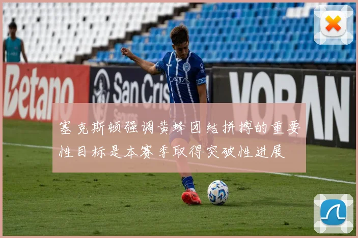 塞克斯顿强调黄蜂团结拼搏的重要性目标是本赛季取得突破性进展