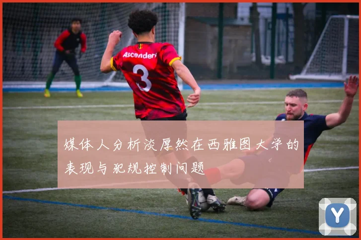 媒体人分析淡厚然在西雅图大学的表现与犯规控制问题