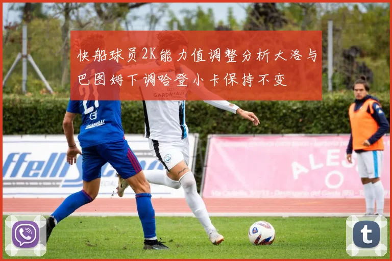 快船球员2K能力值调整分析大洛与巴图姆下调哈登小卡保持不变