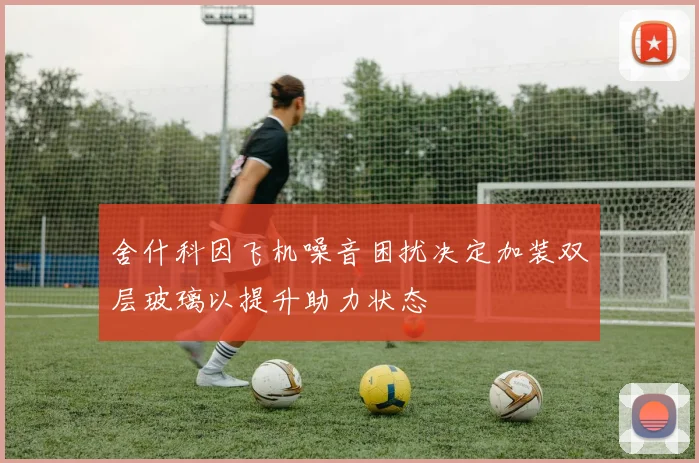 舍什科因飞机噪音困扰决定加装双层玻璃以提升助力状态