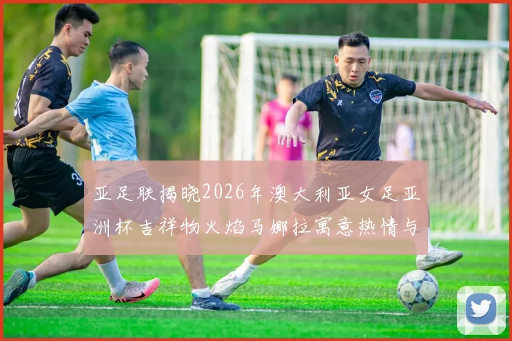 亚足联揭晓2026年澳大利亚女足亚洲杯吉祥物火焰马娜拉寓意热情与活力