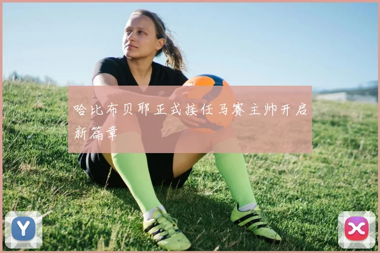 哈比布贝耶正式接任马赛主帅开启新篇章