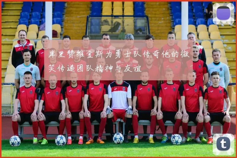库里赞维金斯为勇士队传奇他的微笑传递团队精神与友谊