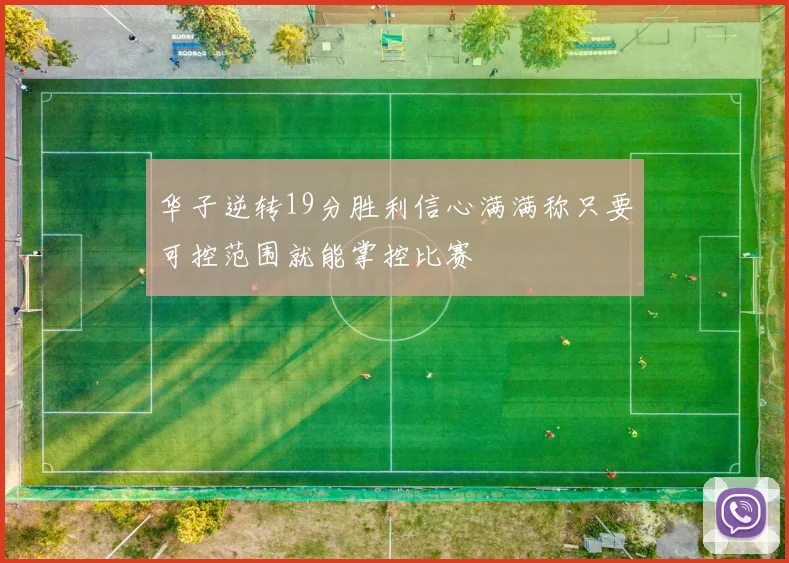 华子逆转19分胜利信心满满称只要可控范围就能掌控比赛